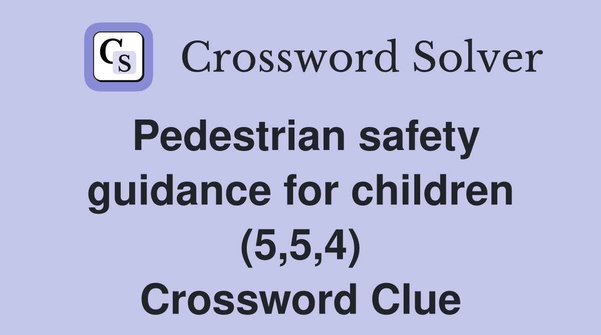Pedestrian safety guidance for children (5,5,4) Crossword Clue